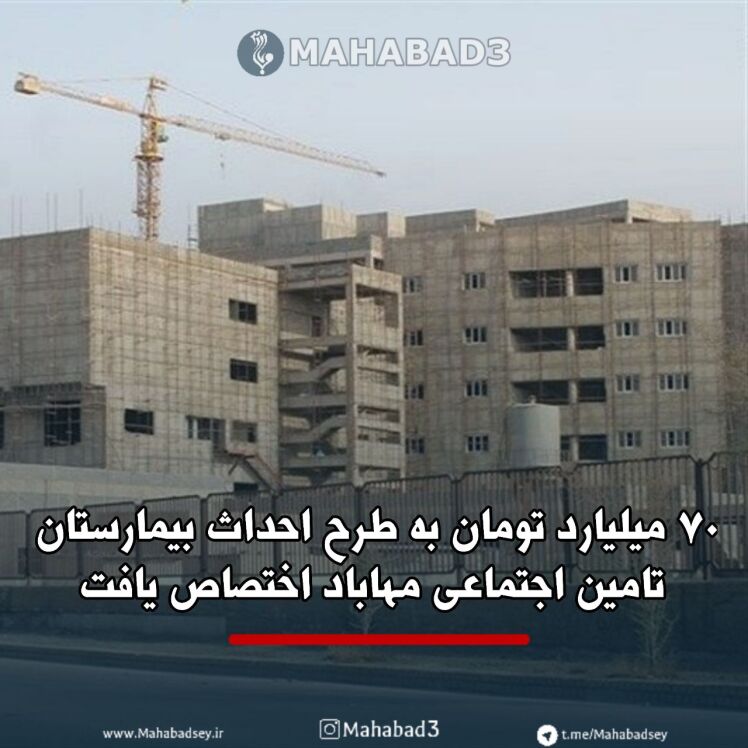 ۷۰ میلیارد تومان به طرح احداث بیمارستان تامین اجتماعی مهاباد اختصاص یافت